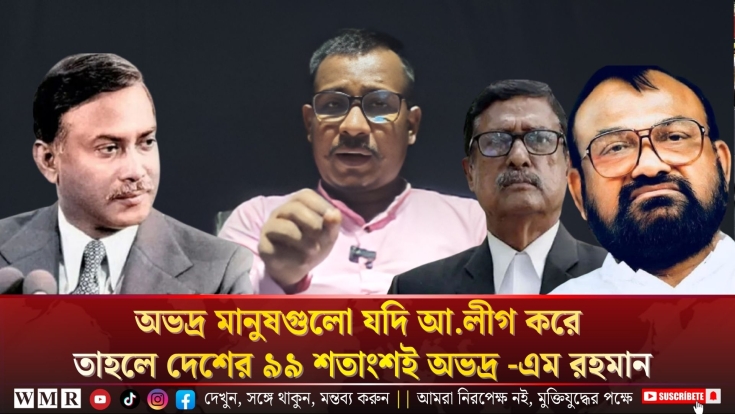 অভদ্র মানুষগুলো যদি আ.লীগ করে তাহলে দেশের ৯৯ শতাংশই অভদ্র -এম রহমান